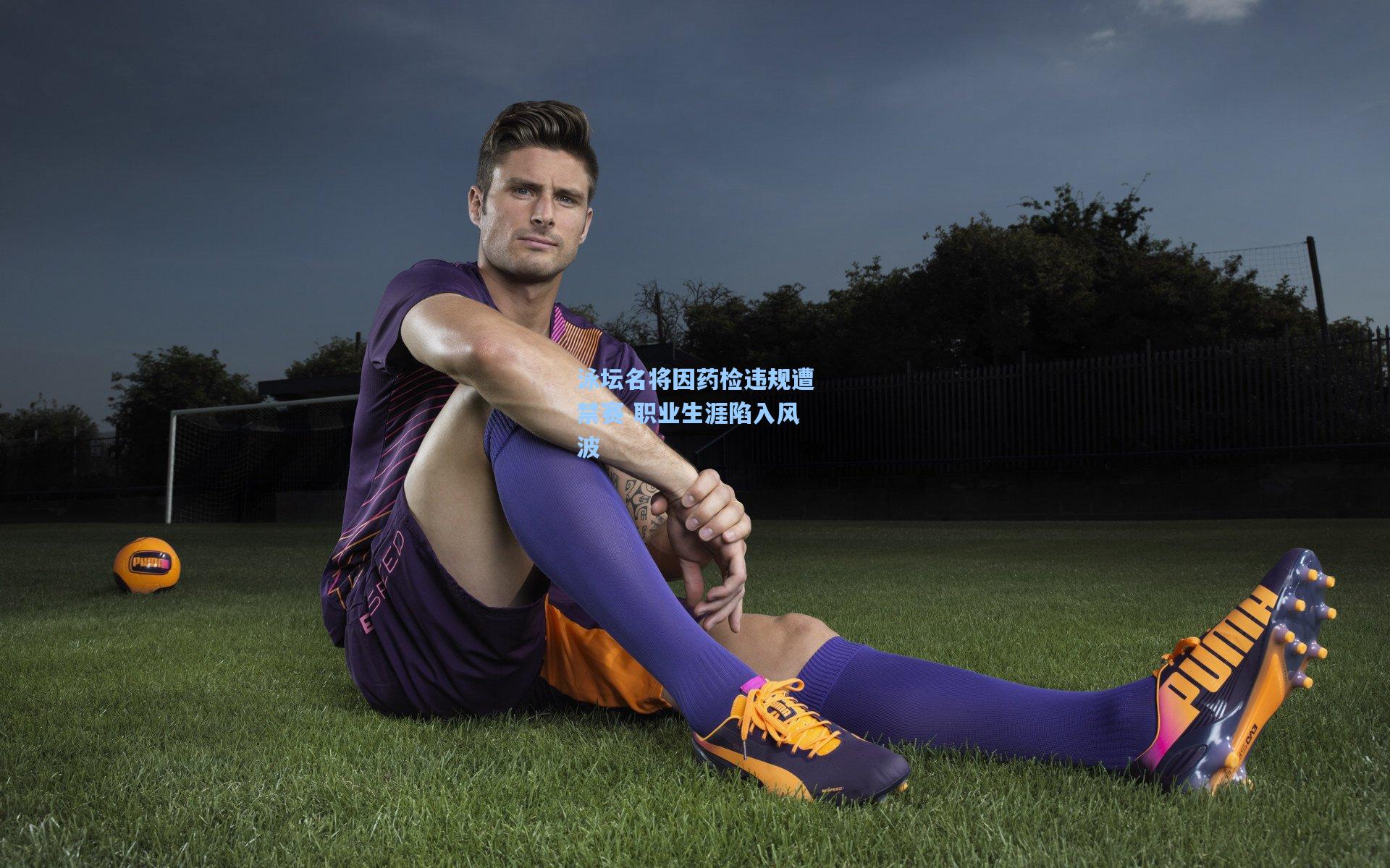 泳坛名将因药检违规遭禁赛 职业生涯陷入风波