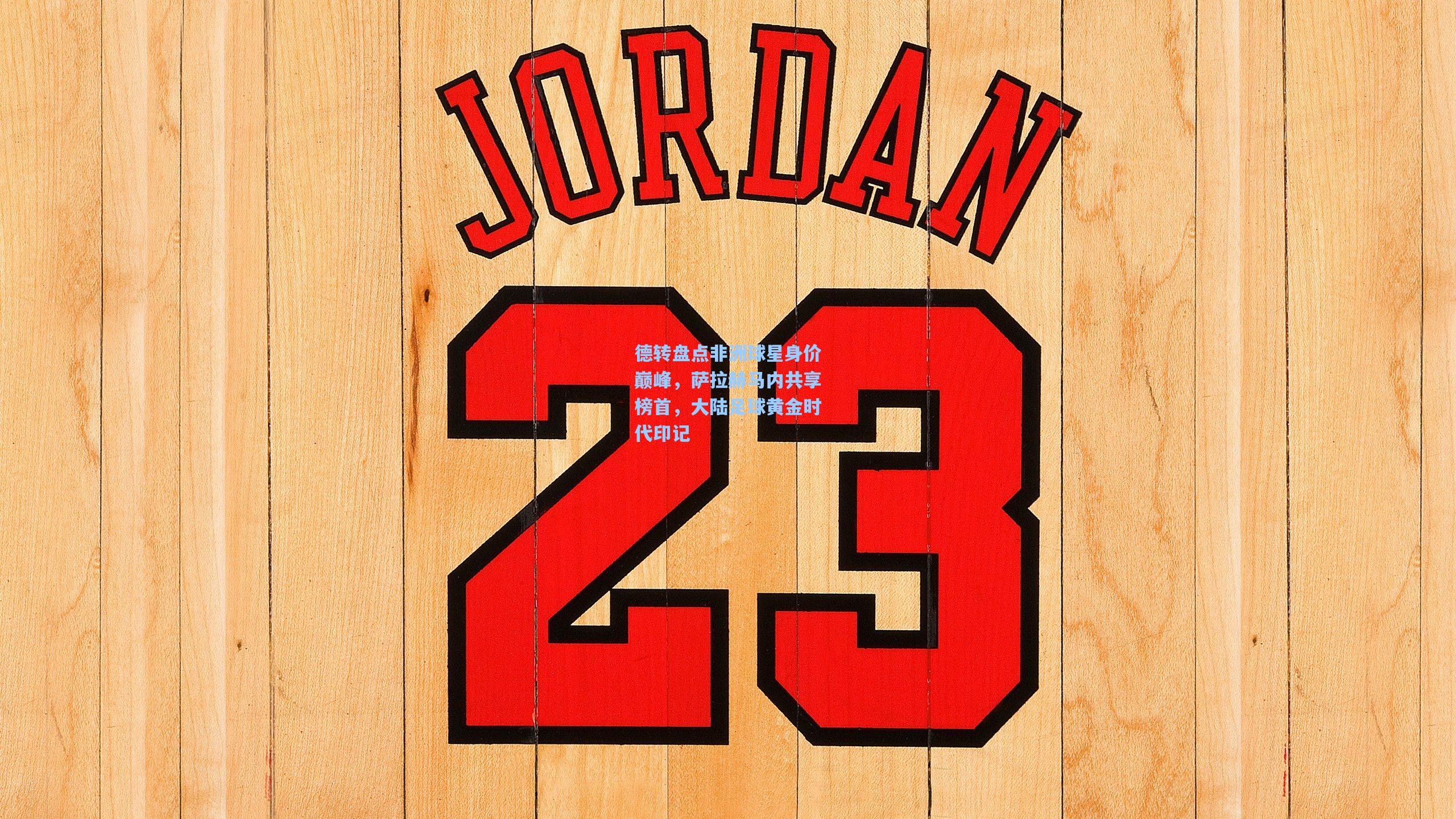 德转盘点非洲球星身价巅峰，萨拉赫马内共享榜首，大陆足球黄金时代印记