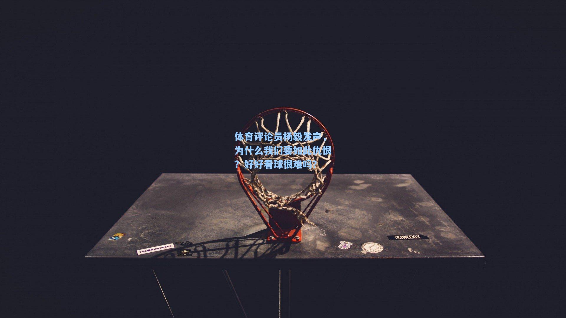 体育评论员杨毅发声,为什么我们要如此仇恨?好好看球很难吗?