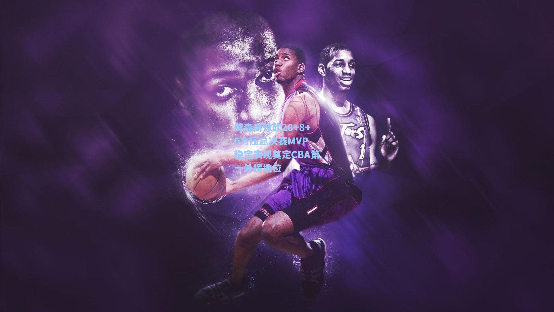 劳森高效砍28+8+6力压总决赛MVP 稳定表现奠定CBA第一外援地位