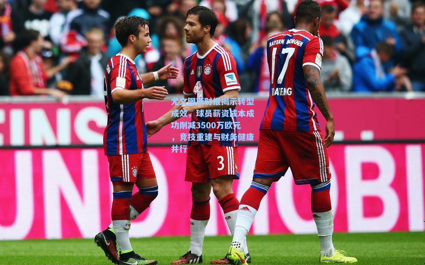 尤文图斯财报揭示转型成效，球员薪资成本成功削减3500万欧元，竞技重建与财务健康并行