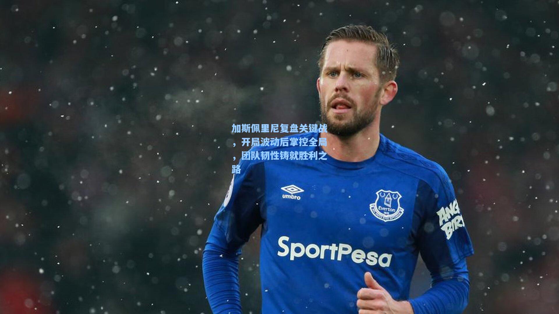 加斯佩里尼复盘关键战,开局波动后掌控全局,团队韧性铸就胜利之路