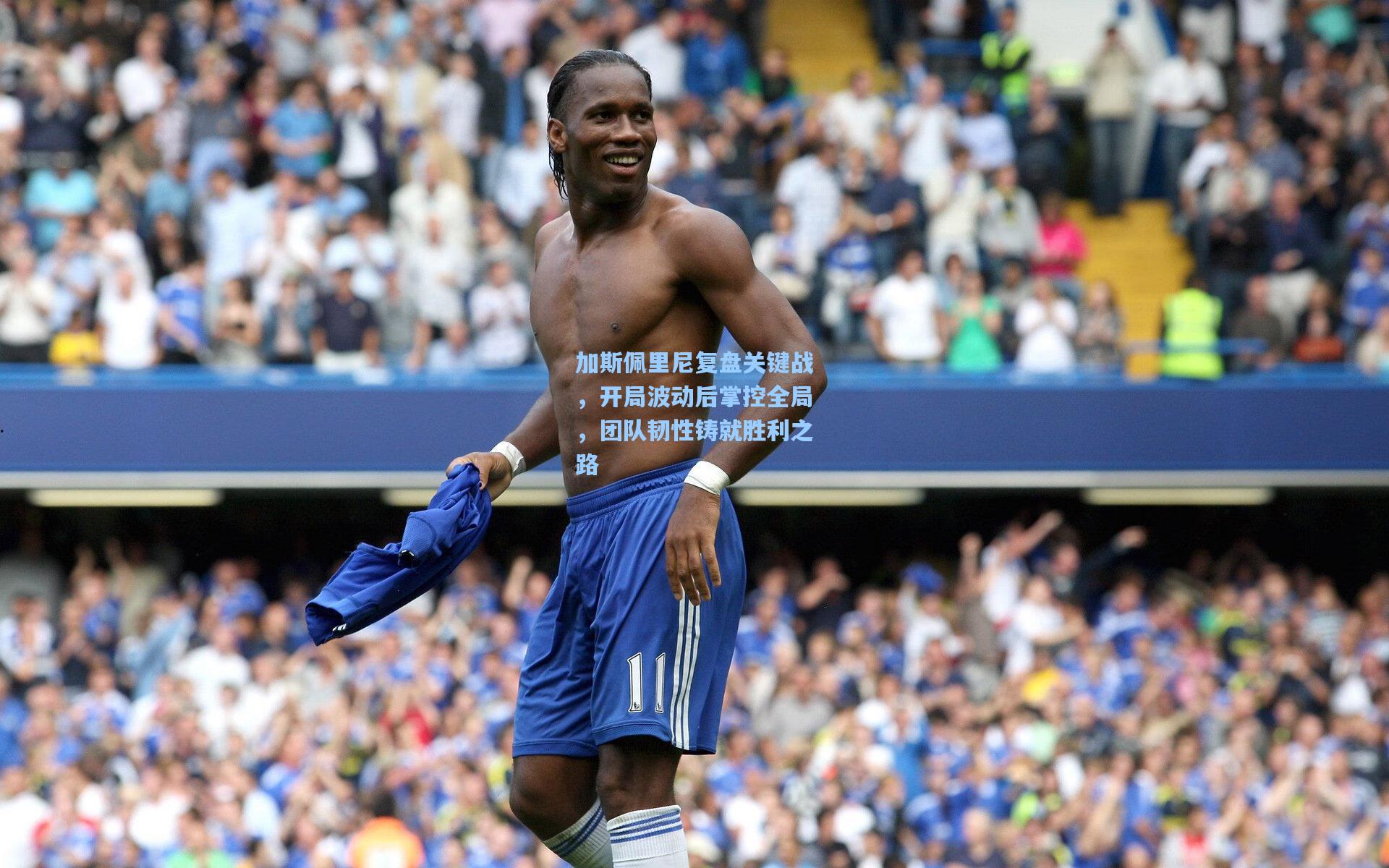 加斯佩里尼复盘关键战,开局波动后掌控全局,团队韧性铸就胜利之路