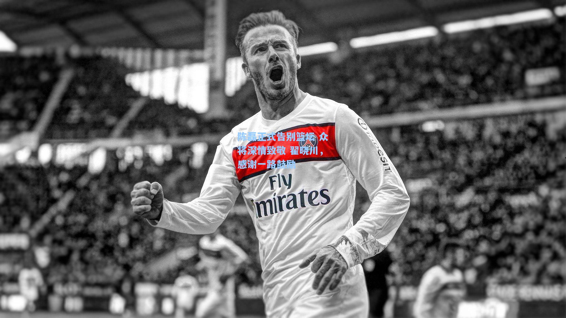 陈磊正式告别篮坛 众将深情致敬 翟晓川，感谢一路鼓励