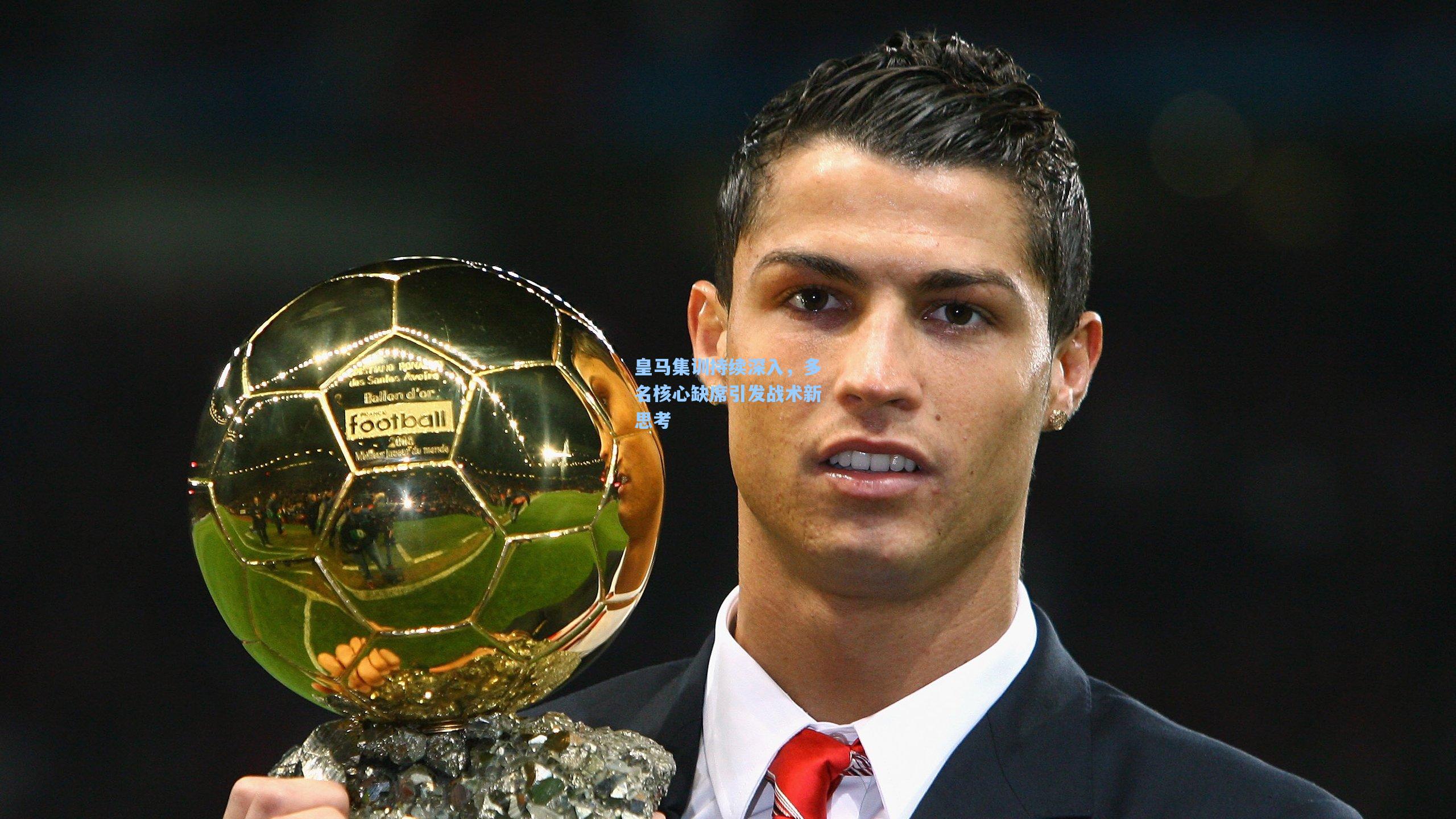 皇马集训持续深入，多名核心缺席引发战术新思考