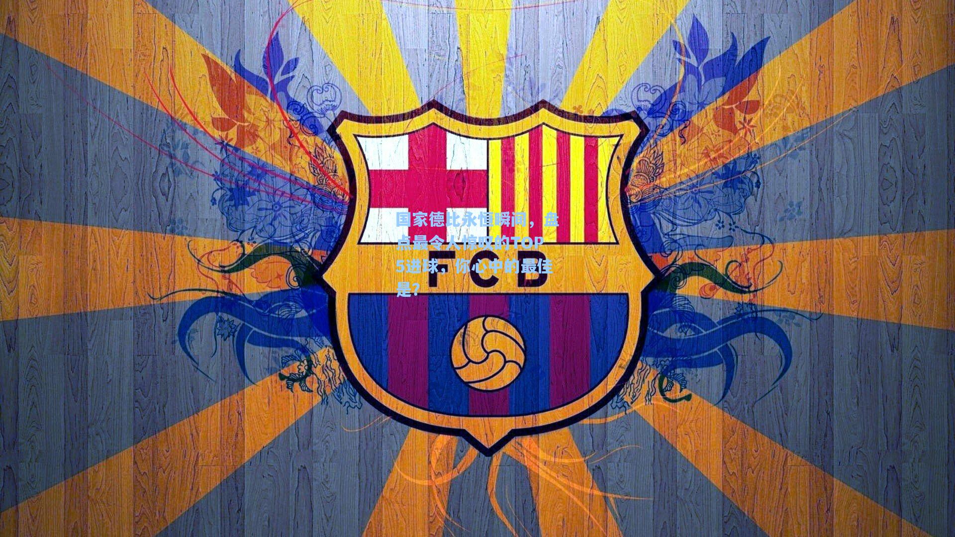 国家德比永恒瞬间，盘点最令人惊叹的TOP5进球，你心中的最佳是？