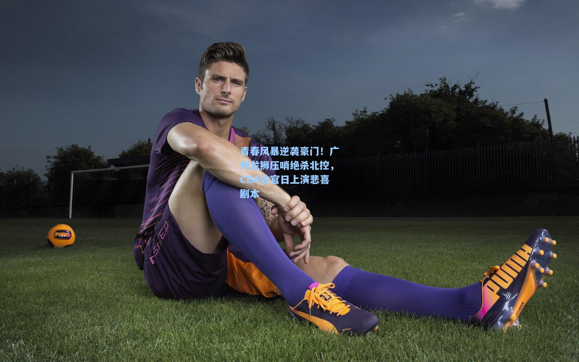 青春风暴逆袭豪门！广州龙狮压哨绝杀北控，CBA收官日上演悲喜剧本