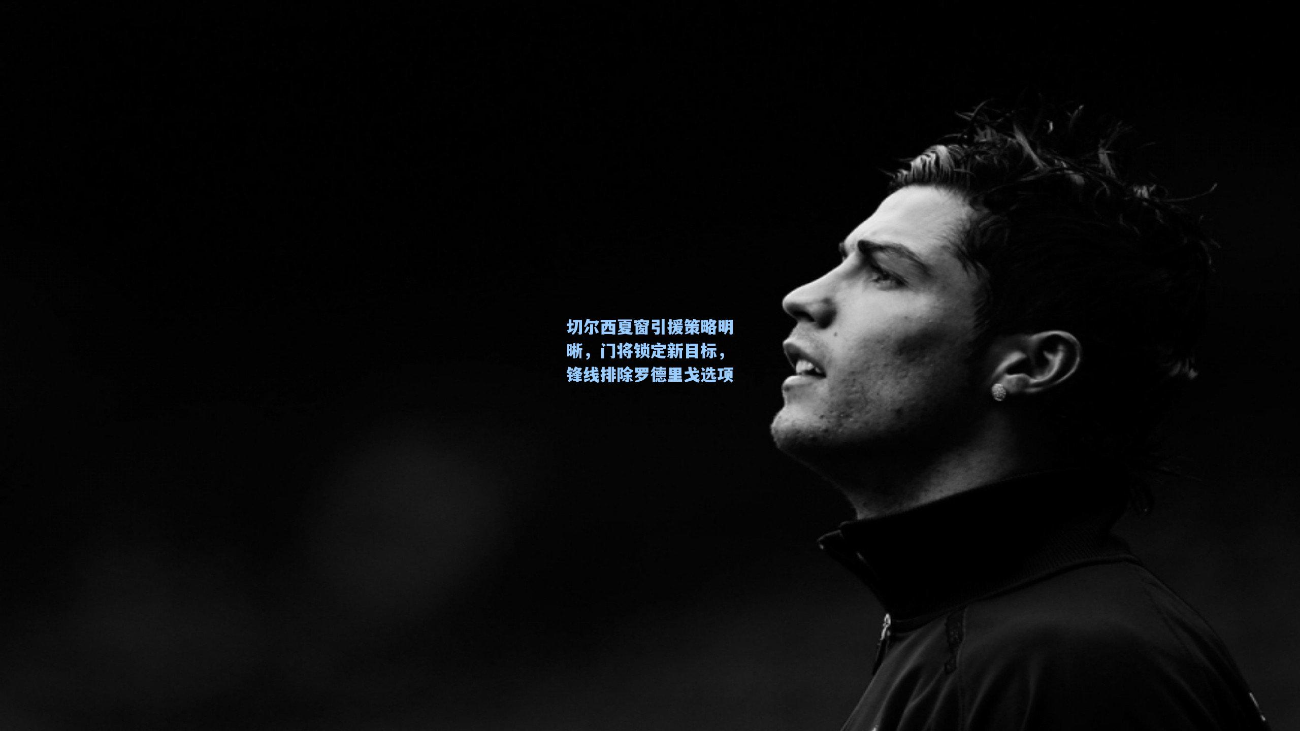 切尔西夏窗引援策略明晰,门将锁定新目标,锋线排除罗德里戈选项