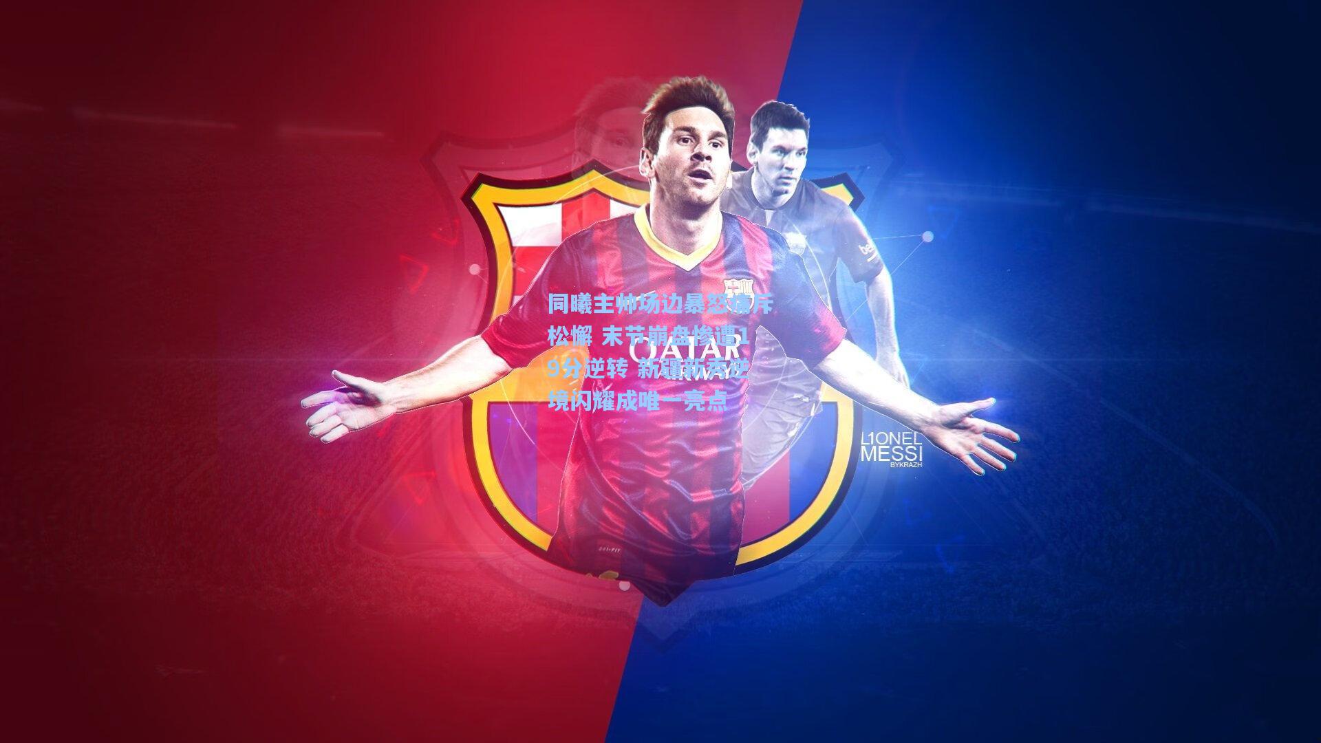 同曦主帅场边暴怒痛斥松懈 末节崩盘惨遭19分逆转 新疆新秀逆境闪耀成唯一亮点