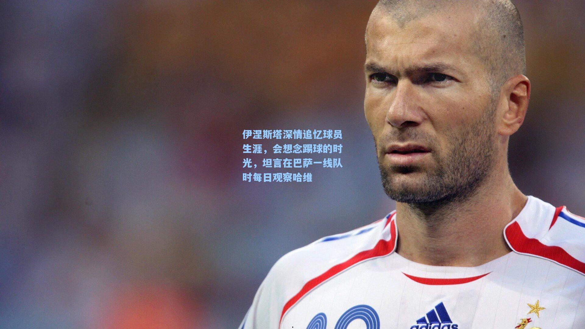 伊涅斯塔深情追忆球员生涯，会想念踢球的时光，坦言在巴萨一线队时每日观察哈维