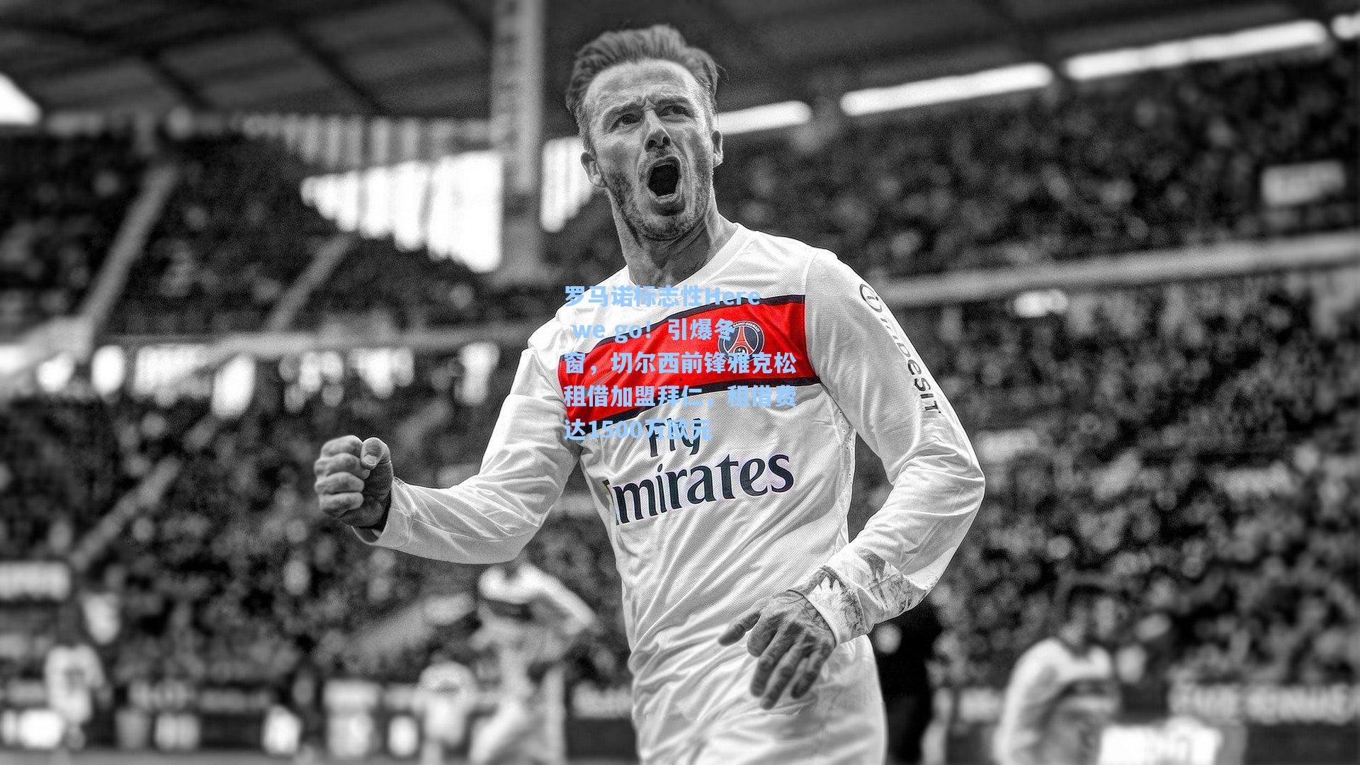 罗马诺标志性Here we go!引爆冬窗,切尔西前锋雅克松租借加盟拜仁,租借费达1500万欧元