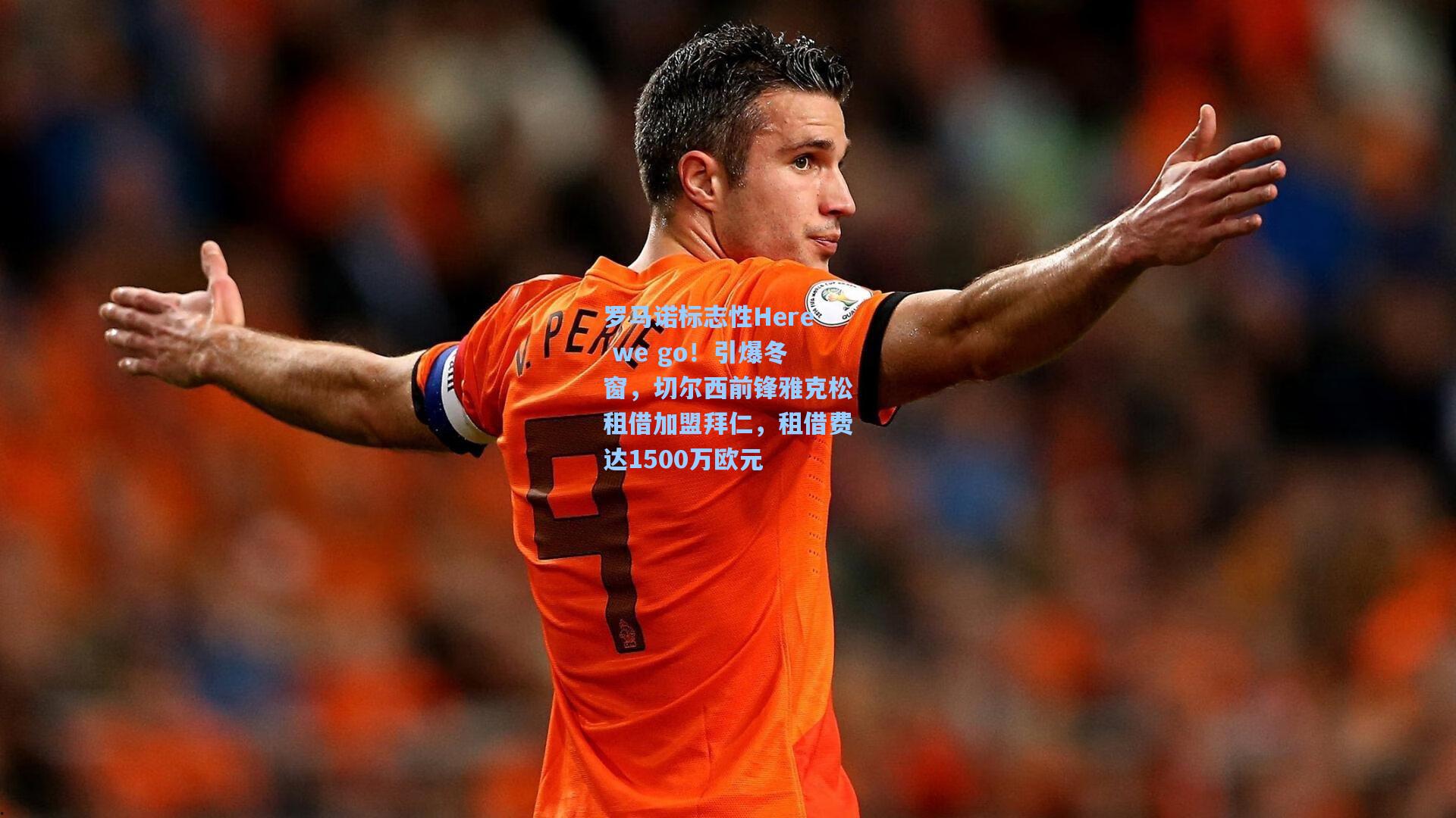 罗马诺标志性Here we go!引爆冬窗,切尔西前锋雅克松租借加盟拜仁,租借费达1500万欧元