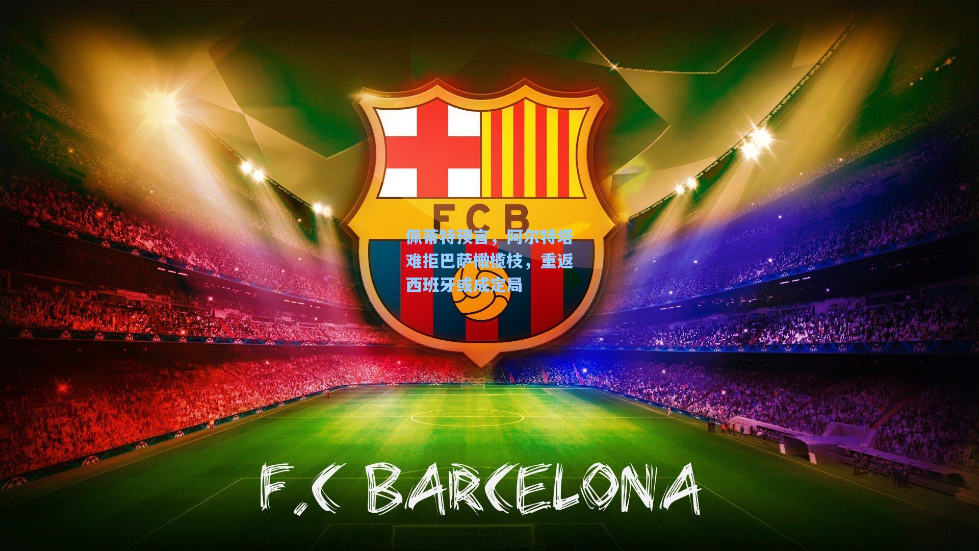 佩蒂特预言，阿尔特塔难拒巴萨橄榄枝，重返西班牙或成定局