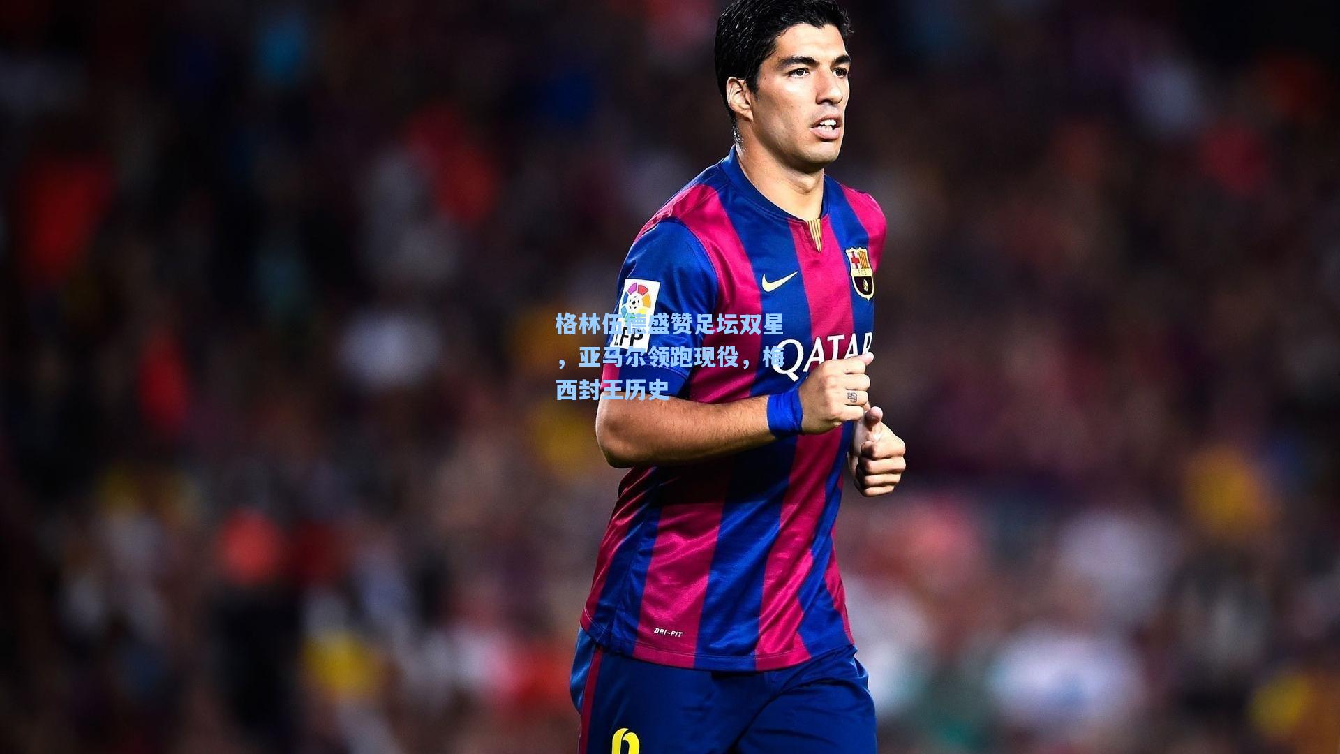 格林伍德盛赞足坛双星，亚马尔领跑现役，梅西封王历史