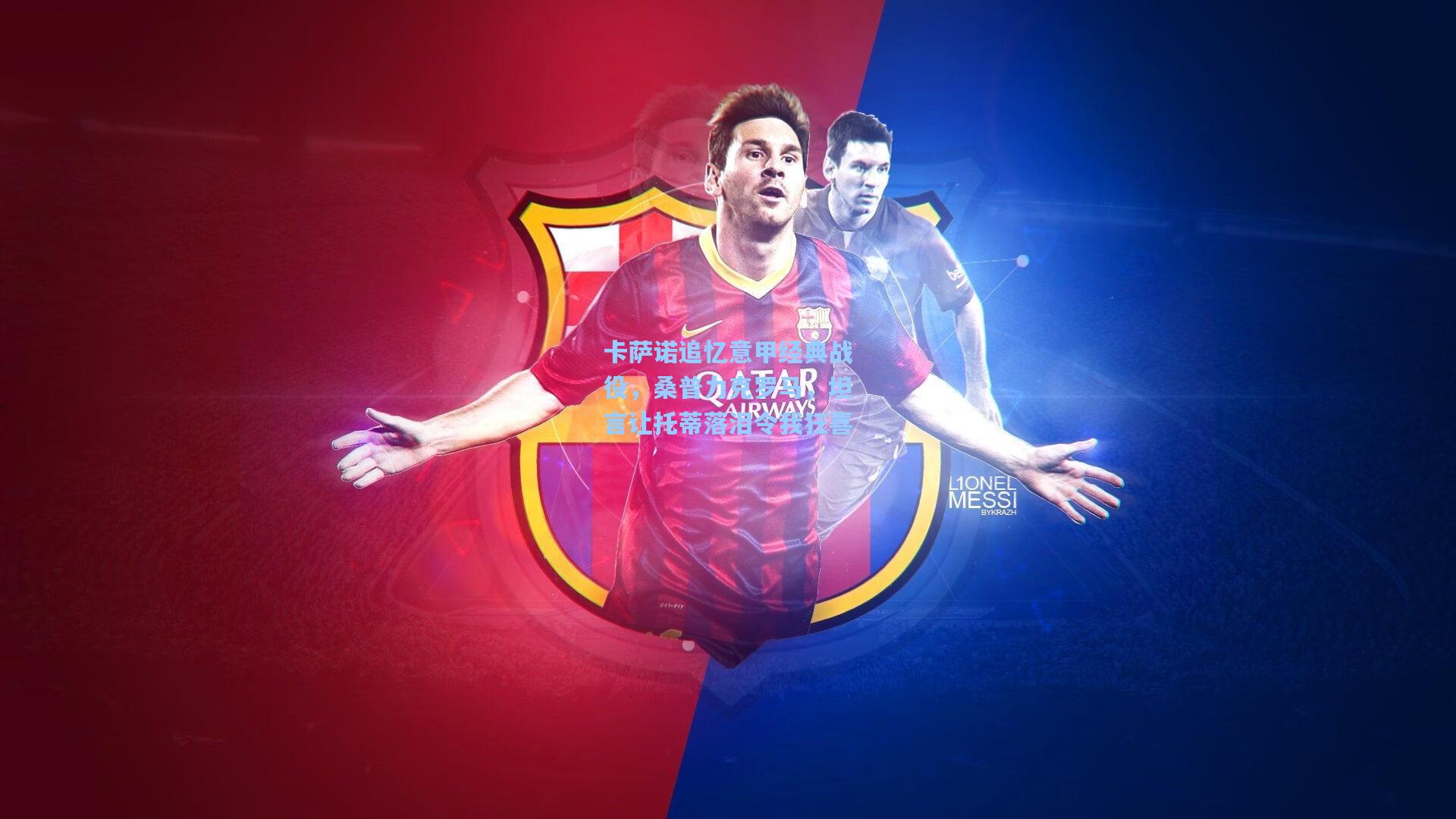 卡萨诺追忆意甲经典战役,桑普力克罗马,坦言让托蒂落泪令我狂喜